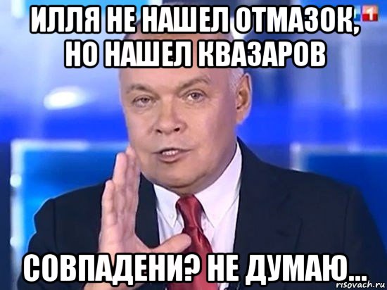 илля не нашел отмазок, но нашел квазаров совпадени? не думаю..., Мем Киселёв 2014