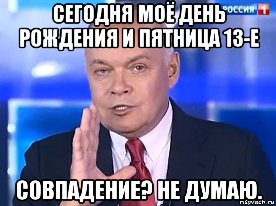 сегодня моё день рождения и пятница 13-е совпадение? не думаю., Мем Киселёв 2014