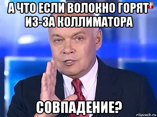 а что если волокно горят из-за коллиматора совпадение?, Мем Киселёв 2014