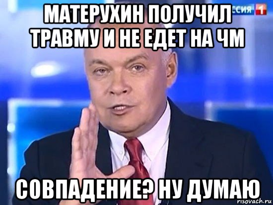 матерухин получил травму и не едет на чм совпадение? ну думаю, Мем Киселёв 2014