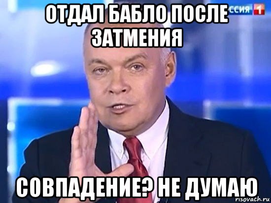 отдал бабло после затмения совпадение? не думаю, Мем Киселёв 2014