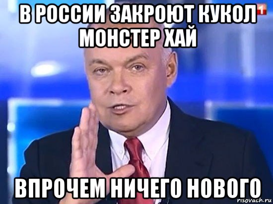 в россии закроют кукол монстер хай впрочем ничего нового, Мем Киселёв 2014