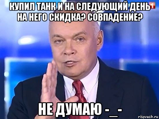 купил танк и на следующий день на него скидка? совпадение? не думаю -_-, Мем Киселёв 2014