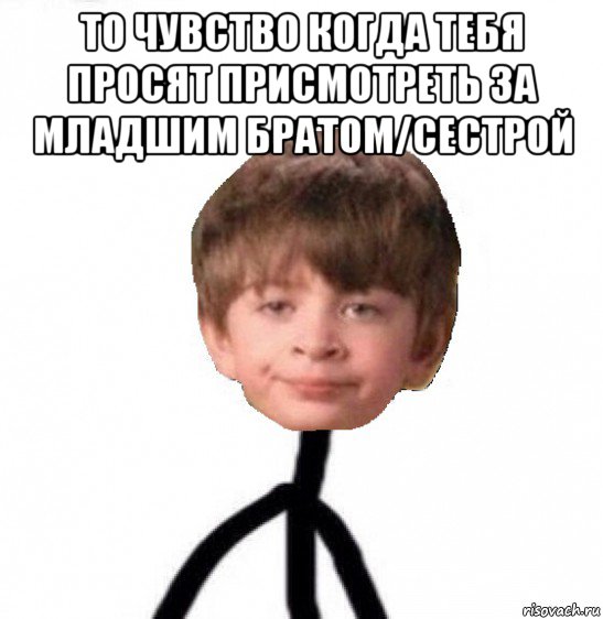 то чувство когда тебя просят присмотреть за младшим братом/сестрой , Мем Кислолицый0