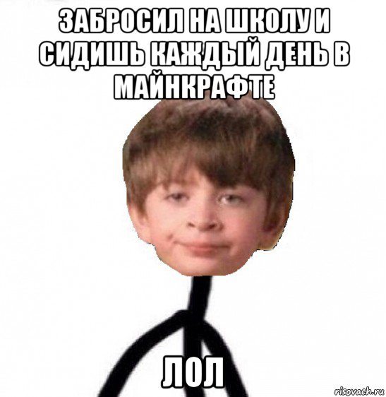 забросил на школу и сидишь каждый день в майнкрафте лол, Мем Кислолицый0