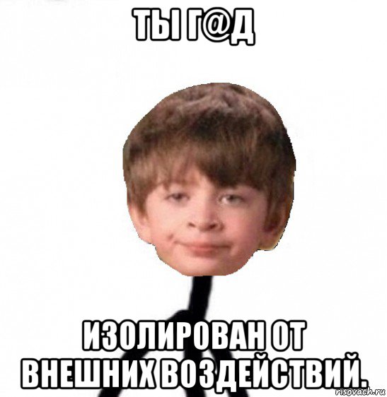 ты г@д изолирован от внешних воздействий., Мем Кислолицый0