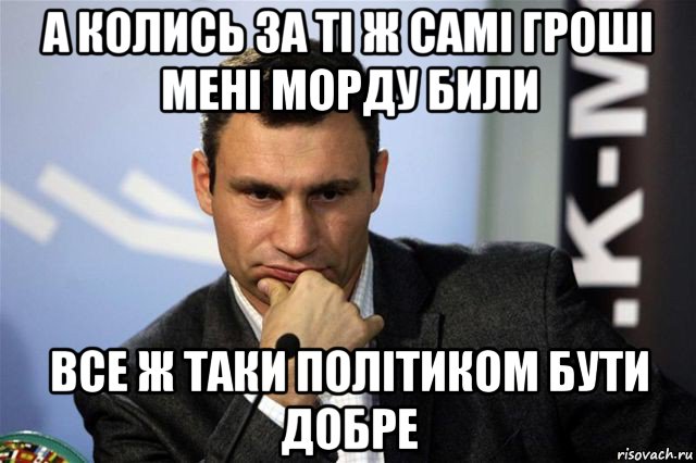 а колись за ті ж самі гроші мені морду били все ж таки політиком бути добре