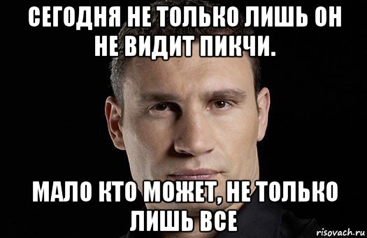 сегодня не только лишь он не видит пикчи. мало кто может, не только лишь все, Мем Кличко