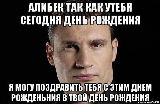 алибек так как утебя сегодня день рождения я могу поздравить тебя с этим днем рожденьния в твой день рождения, Мем Кличко