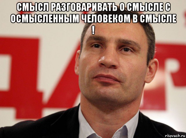 смысл разговаривать о смысле с осмысленным человеком в смысле ! 