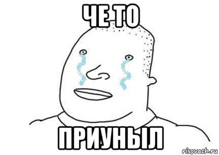 че то приуныл