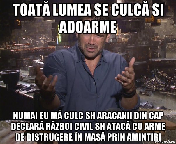 toată lumea se culcă si adoarme numai eu mă culc sh aracanii din cap declară război civil sh atacă cu arme de distrugere în masă prin amintiri, Мем колин фаррелл удивлен