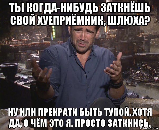 ты когда-нибудь заткнёшь свой хуеприёмник, шлюха? ну или прекрати быть тупой, хотя да, о чём это я. просто заткнись., Мем колин фаррелл удивлен