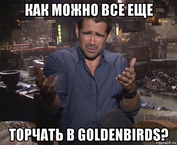 как можно все еще торчать в goldenbirds?, Мем колин фаррелл удивлен