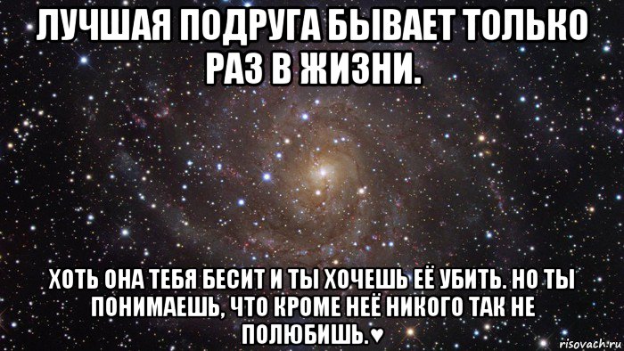 лучшая подруга бывает только раз в жизни. хоть она тебя бесит и ты хочешь её убить. но ты понимаешь, что кроме неё никого так не полюбишь.♥, Мем  Космос (офигенно)