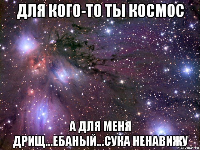 для кого-то ты космос а для меня дрищ...ебаный...сука ненавижу, Мем Космос