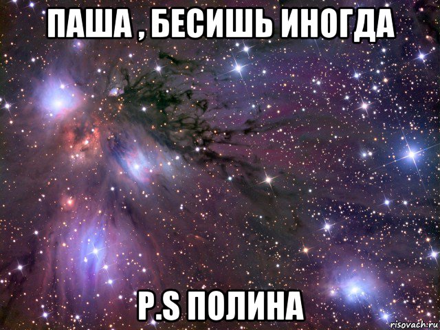 паша , бесишь иногда p.s полина, Мем Космос