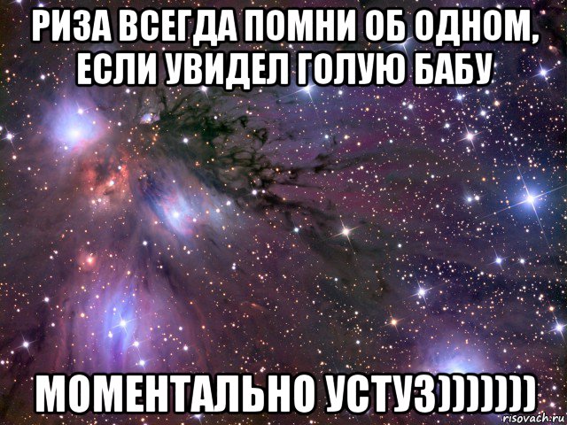 риза всегда помни об одном, если увидел голую бабу моментально устуз))))))), Мем Космос