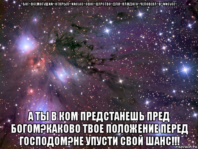 ~бог~всемогущий~открыл~иисусе~свое~царство~для~каждого~человека~в~иисусе~ а ты в ком предстанешь пред богом?каково твое положение перед господом?не упусти свой шанс!!!, Мем Космос