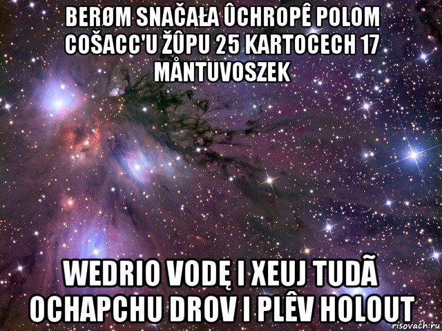 berøm snačała ûchropê polom cošacc'u žûpu 25 kartocech 17 måntuvoszek wedrio vodę i xeuj tudã ochapchu drov i plêv holout, Мем Космос