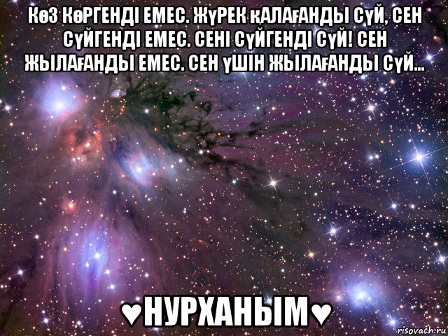 көз көргендi емес. жүрек қалағанды сүй, сен сүйгендi емес. сенi сүйгендi сүй! сен жылағанды емес. сен үшiн жылағанды сүй... ♥нурханым♥, Мем Космос