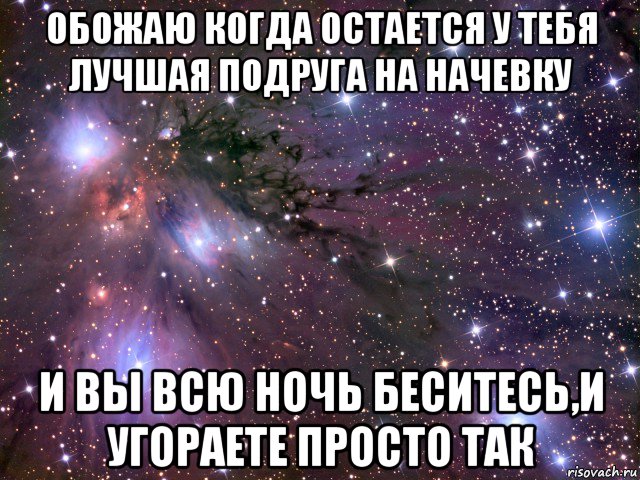 обожаю когда остается у тебя лучшая подруга на начевку и вы всю ночь беситесь,и угораете просто так, Мем Космос