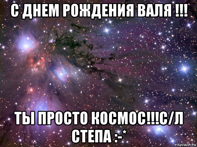 с днем рождения валя !!! ты просто космос!!!с/л степа :-*, Мем Космос