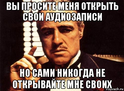 вы просите меня открыть свои аудиозаписи но сами никогда не открывайте мне своих, Мем крестный отец