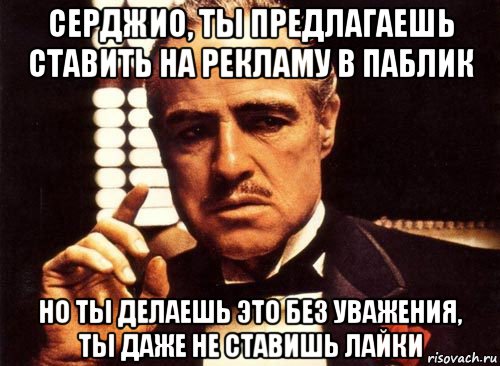 серджио, ты предлагаешь ставить на рекламу в паблик но ты делаешь это без уважения, ты даже не ставишь лайки, Мем крестный отец