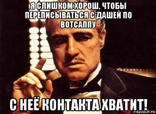 я слишком хорош, чтобы переписываться с дашей по вотсаппу с неё контакта хватит!, Мем крестный отец