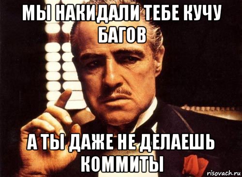 мы накидали тебе кучу багов а ты даже не делаешь коммиты, Мем крестный отец