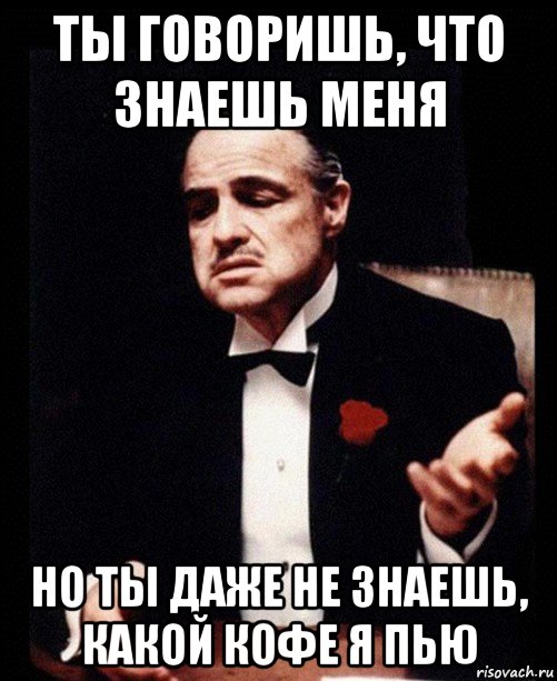 ты говоришь, что знаешь меня но ты даже не знаешь, какой кофе я пью, Мем крестный отец
