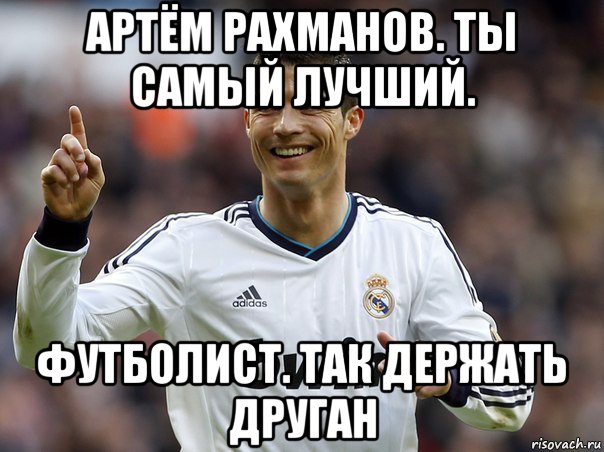 артём рахманов. ты самый лучший. футболист. так держать друган