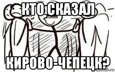 кто сказал кирово-чепецк?
