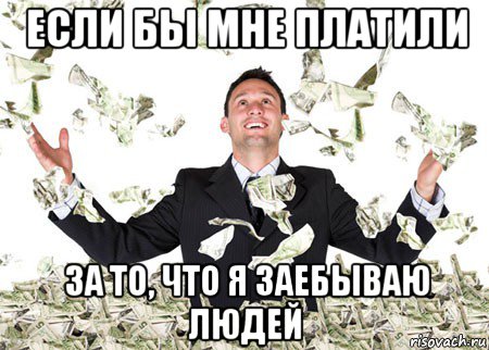 если бы мне платили за то, что я заебываю людей