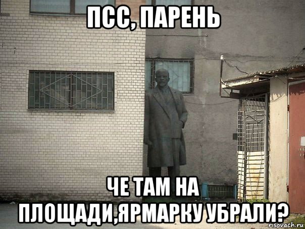 псс, парень че там на площади,ярмарку убрали?, Мем  Ленин за углом (пс, парень)