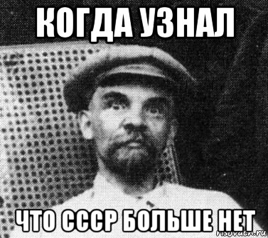 когда узнал что ссср больше нет