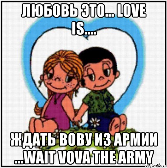 любовь это... love is.... ждать вову из армии ...wait vova the army