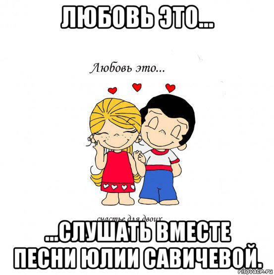 любовь это... ...слушать вместе песни юлии савичевой., Мем  Love is