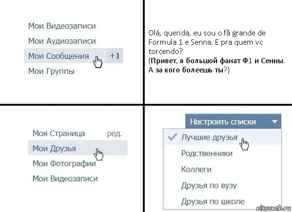 Olá, querida, eu sou o fã grande de Formula 1 e Senna. E pra quem vc torcendo?
(Привет, я большой фанат Ф1 и Сенны. А за кого болеешь ты?)