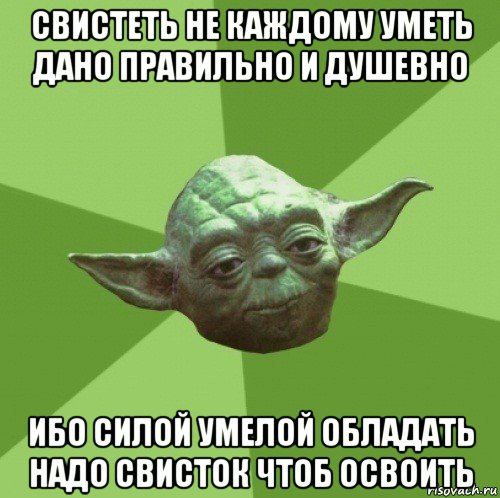 свистеть не каждому уметь дано правильно и душевно ибо силой умелой обладать надо свисток чтоб освоить, Мем Мастер Йода