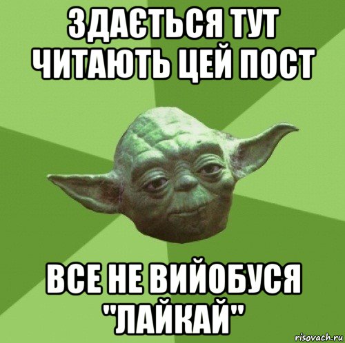 здається тут читають цей пост все не вийобуся "лайкай", Мем Мастер Йода