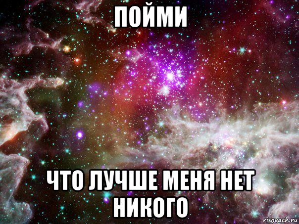 пойми что лучше меня нет никого