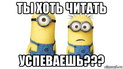 ты хоть читать успеваешь???, Мем Миньоны