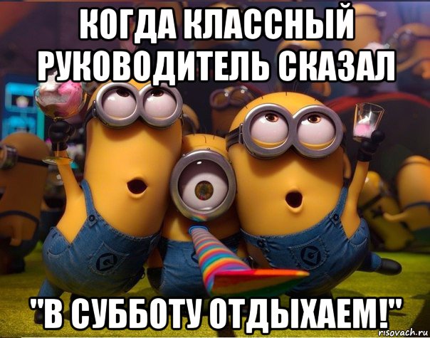 когда классный руководитель сказал "в субботу отдыхаем!", Мем   миньоны