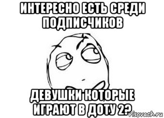 интересно есть среди подписчиков девушки которые играют в доту 2?, Мем Мне кажется или