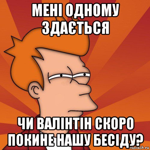 мені одному здається чи валінтін скоро покине нашу бесіду?, Мем Мне кажется или (Фрай Футурама)
