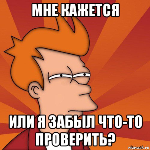 мне кажется или я забыл что-то проверить?, Мем Мне кажется или (Фрай Футурама)