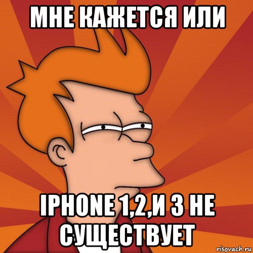 мне кажется или iphone 1,2,и 3 не существует, Мем Мне кажется или (Фрай Футурама)