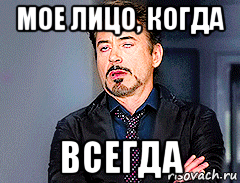 мое лицо, когда всегда